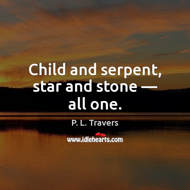 Child and serpent, star and stone — all one. P. L. Travers Picture Quote