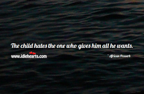 The child hates the one who gives him all he wants. Image
