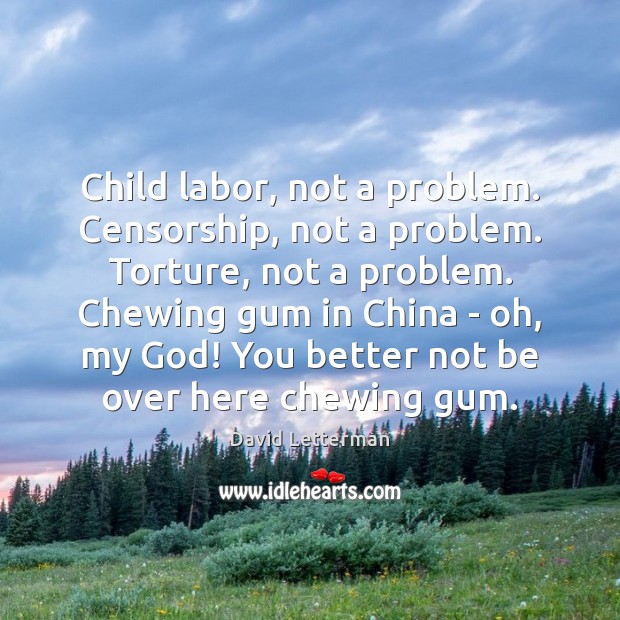 Child labor, not a problem. Censorship, not a problem. Torture, not a David Letterman Picture Quote