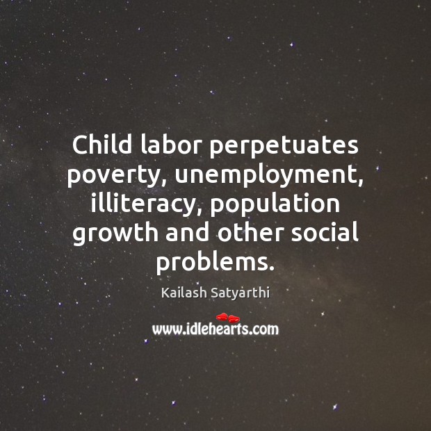 Child labor perpetuates poverty, unemployment, illiteracy, population growth and other social problems. Kailash Satyarthi Picture Quote