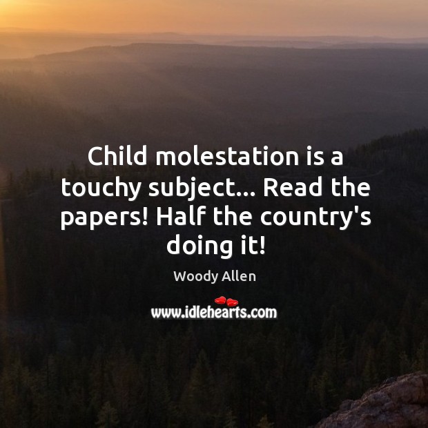 Child molestation is a touchy subject… Read the papers! Half the country’s doing it! Image