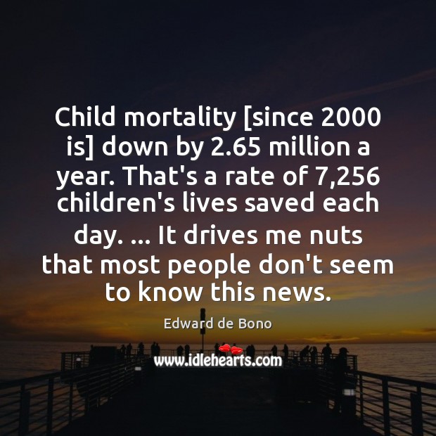 Child mortality [since 2000 is] down by 2.65 million a year. That’s a rate Edward de Bono Picture Quote