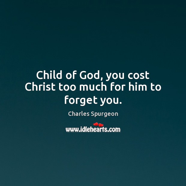 Child of God, you cost Christ too much for him to forget you. Image