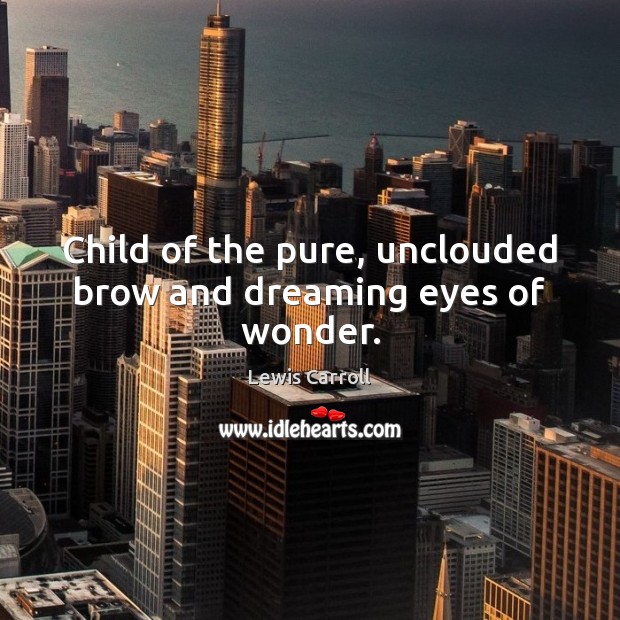 Child of the pure, unclouded brow and dreaming eyes of wonder. Lewis Carroll Picture Quote