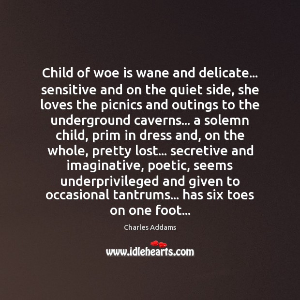 Child of woe is wane and delicate… sensitive and on the quiet Charles Addams Picture Quote