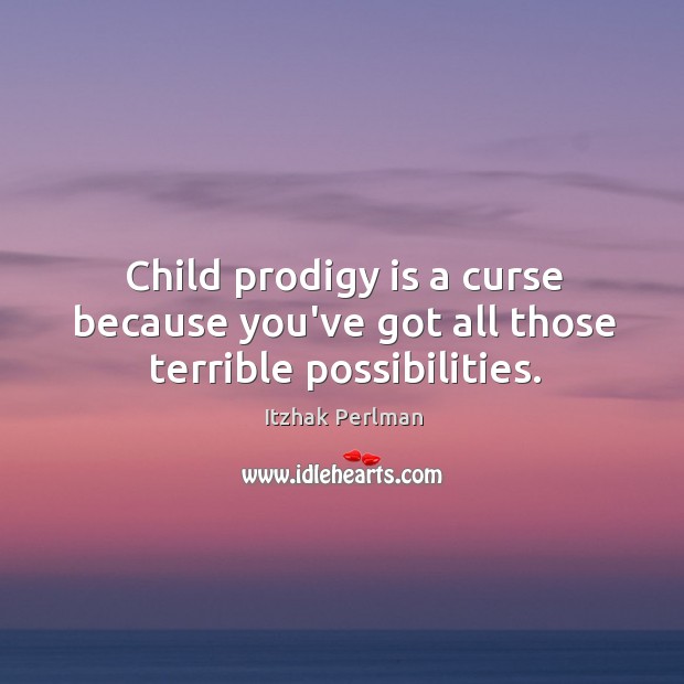 Child prodigy is a curse because you’ve got all those terrible possibilities. Itzhak Perlman Picture Quote