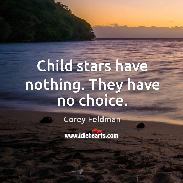 Child stars have nothing. They have no choice. Corey Feldman Picture Quote