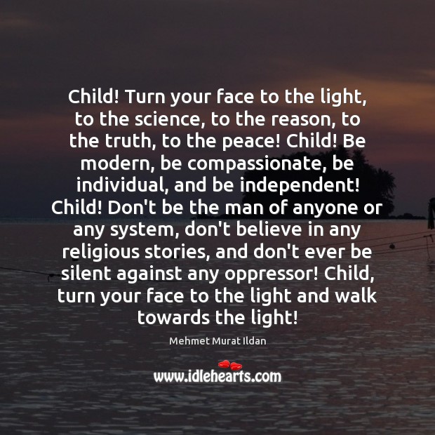 Child! Turn your face to the light, to the science, to the Mehmet Murat Ildan Picture Quote