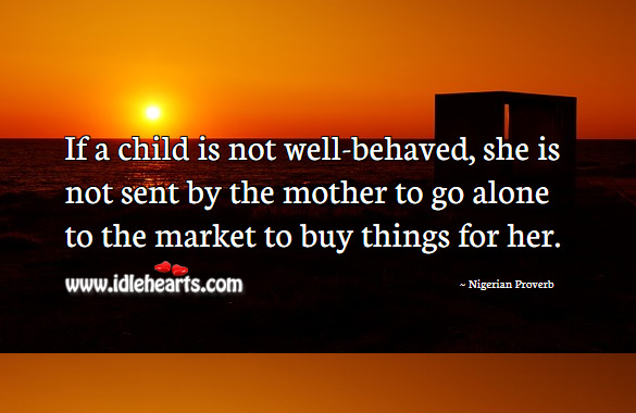 If a child is not well-behaved, she is not sent by the mother to go alone to the market to buy things for her. Nigerian Proverbs Image