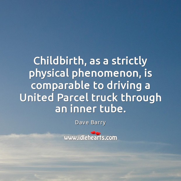 Childbirth, as a strictly physical phenomenon, is comparable to driving a United Dave Barry Picture Quote