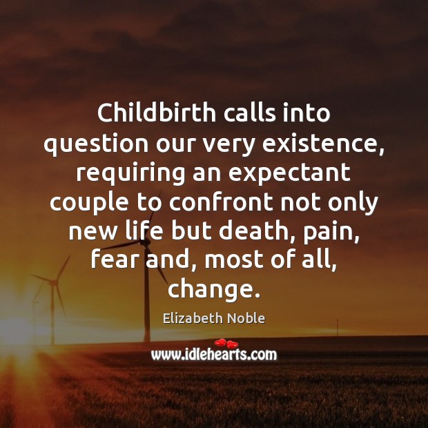 Childbirth calls into question our very existence, requiring an expectant couple to Elizabeth Noble Picture Quote