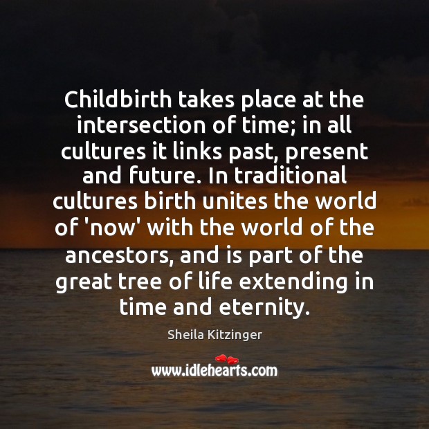 Childbirth takes place at the intersection of time; in all cultures it Sheila Kitzinger Picture Quote