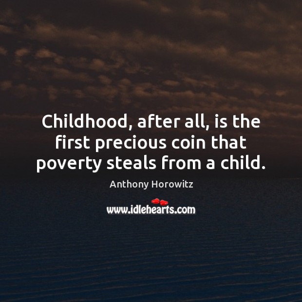 Childhood, after all, is the first precious coin that poverty steals from a child. Anthony Horowitz Picture Quote