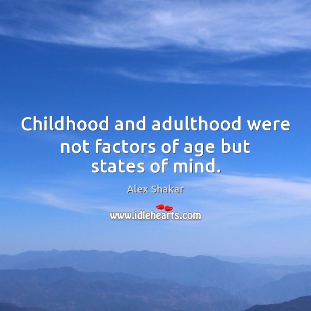 Childhood and adulthood were not factors of age but states of mind. Alex Shakar Picture Quote
