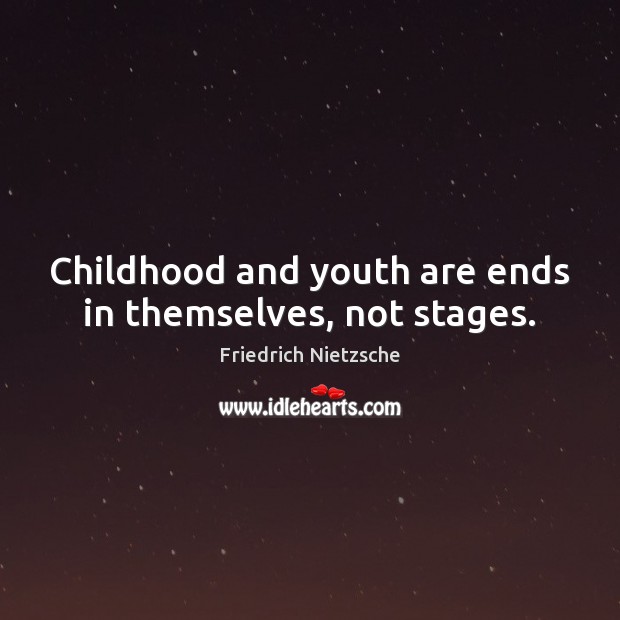 Childhood and youth are ends in themselves, not stages. Friedrich Nietzsche Picture Quote