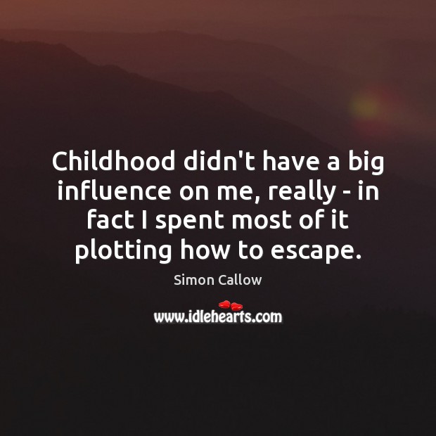 Childhood didn’t have a big influence on me, really – in fact Simon Callow Picture Quote
