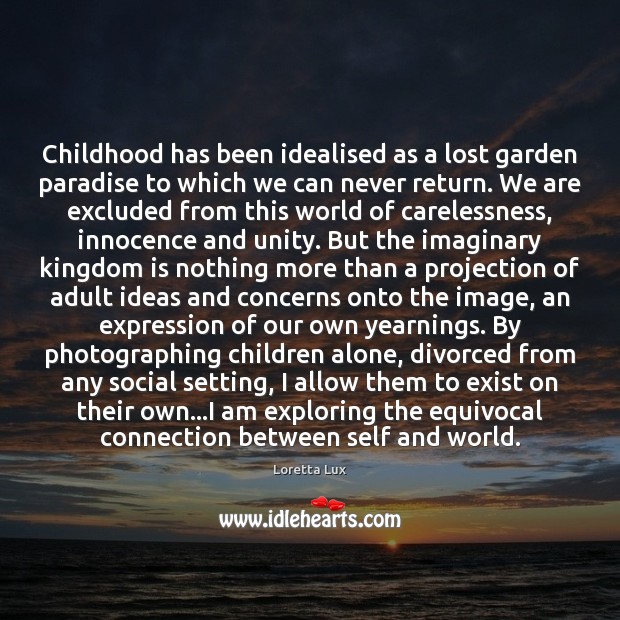 Childhood has been idealised as a lost garden paradise to which we Loretta Lux Picture Quote