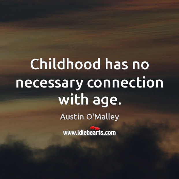 Childhood has no necessary connection with age. Austin O’Malley Picture Quote
