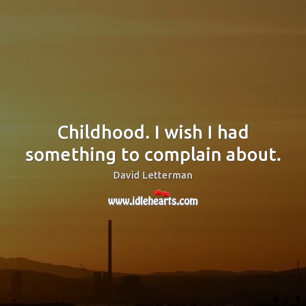 Childhood. I wish I had something to complain about. David Letterman Picture Quote