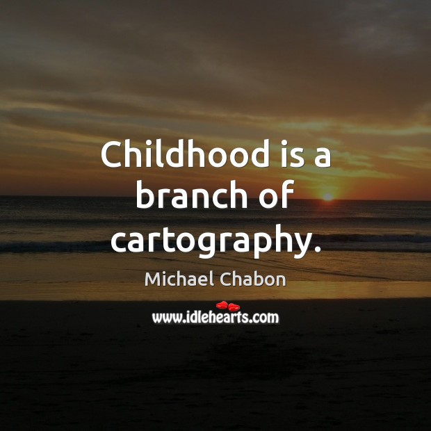 Childhood is a branch of cartography. Michael Chabon Picture Quote