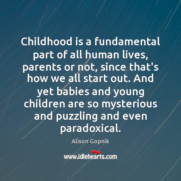 Childhood is a fundamental part of all human lives, parents or not, Alison Gopnik Picture Quote
