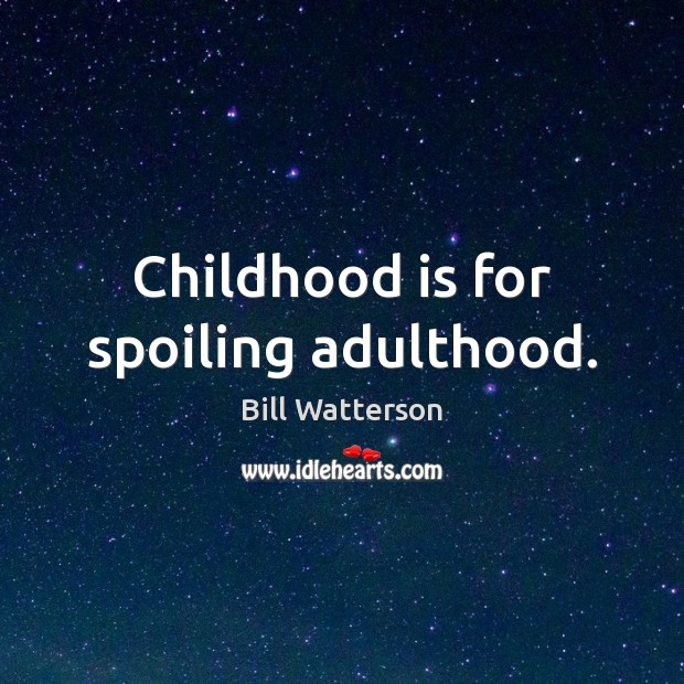 Childhood is for spoiling adulthood. Bill Watterson Picture Quote