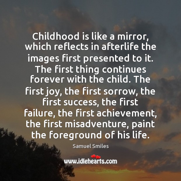 Childhood is like a mirror, which reflects in afterlife the images first Samuel Smiles Picture Quote