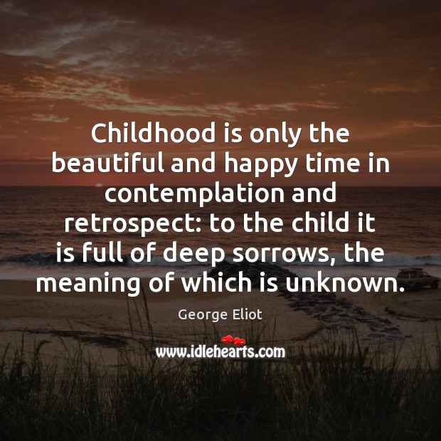 Childhood is only the beautiful and happy time in contemplation and retrospect: Childhood Quotes Image