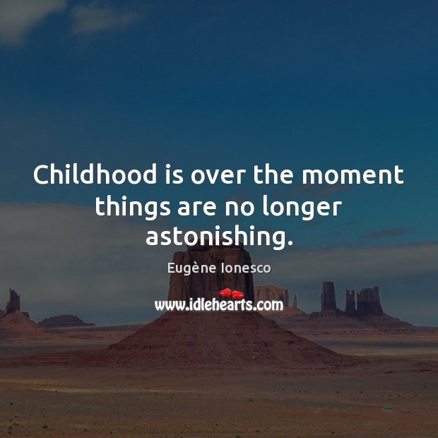 Childhood is over the moment things are no longer astonishing. Eugène Ionesco Picture Quote
