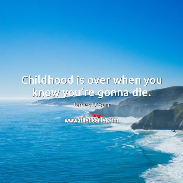 Childhood is over when you know you’re gonna die. Childhood Quotes Image
