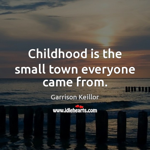 Childhood is the small town everyone came from. Garrison Keillor Picture Quote