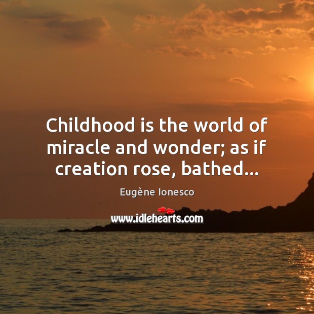 Childhood is the world of miracle and wonder; as if creation rose, bathed… Eugène Ionesco Picture Quote