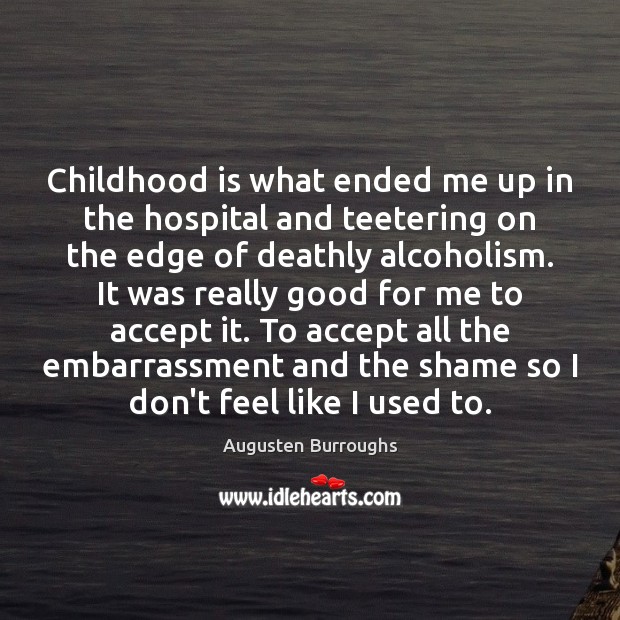 Childhood is what ended me up in the hospital and teetering on Childhood Quotes Image