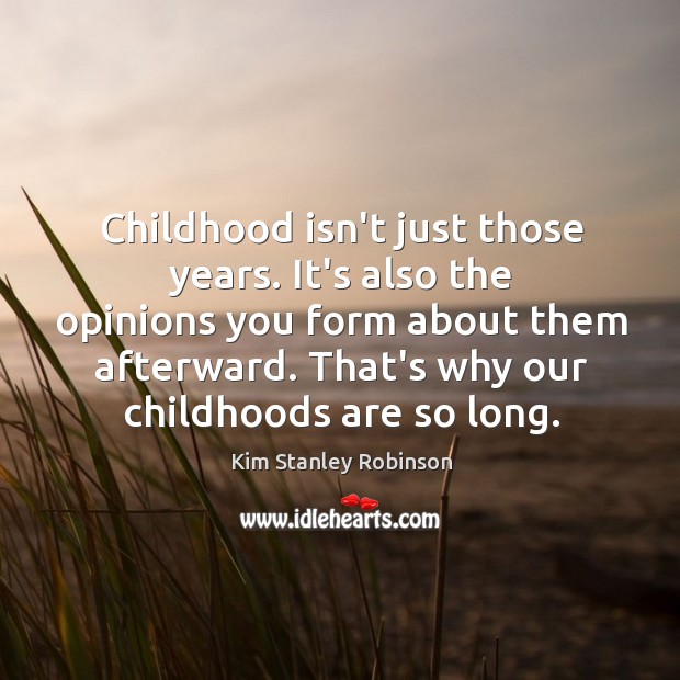 Childhood isn’t just those years. It’s also the opinions you form about Kim Stanley Robinson Picture Quote