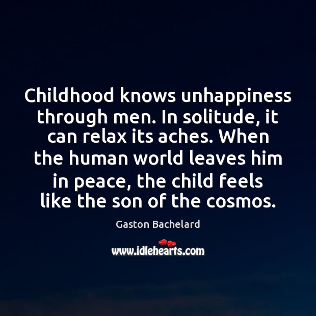 Childhood knows unhappiness through men. In solitude, it can relax its aches. Gaston Bachelard Picture Quote