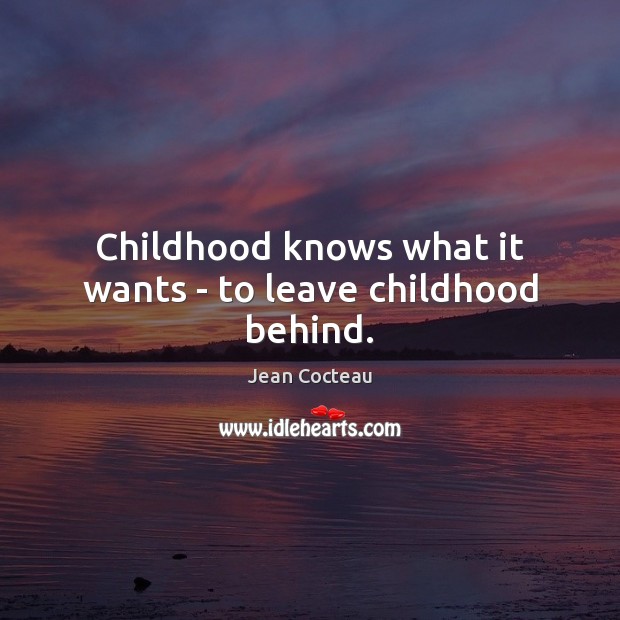 Childhood knows what it wants – to leave childhood behind. Jean Cocteau Picture Quote