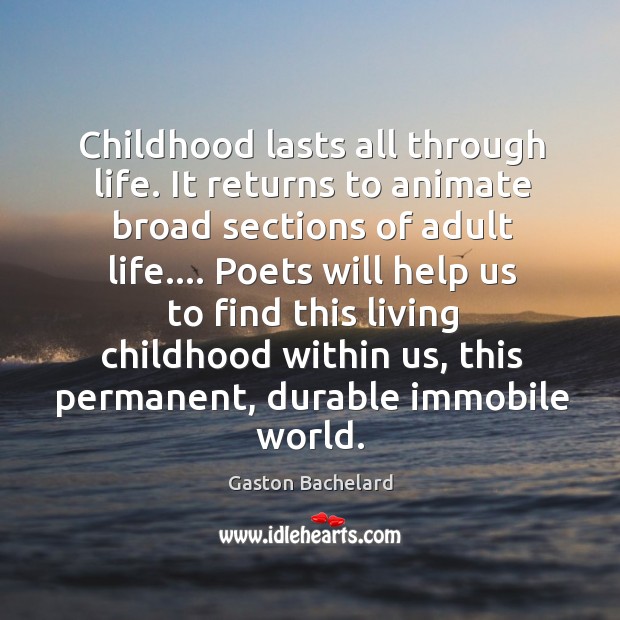 Childhood lasts all through life. It returns to animate broad sections of Image