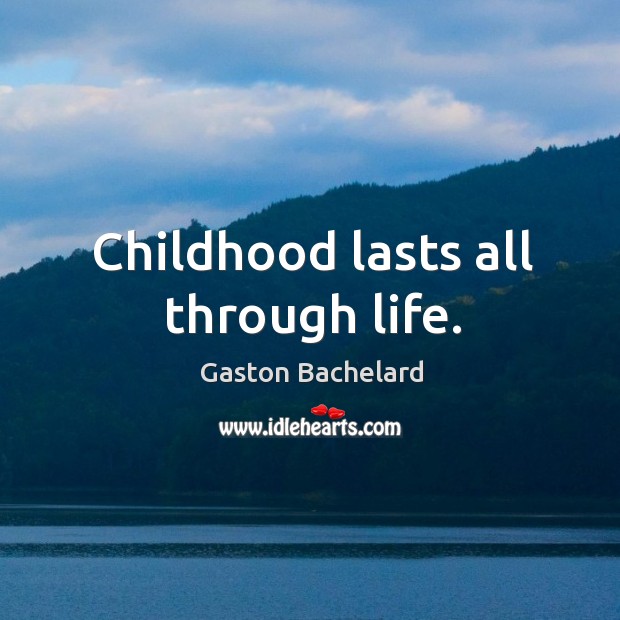 Childhood lasts all through life. Gaston Bachelard Picture Quote