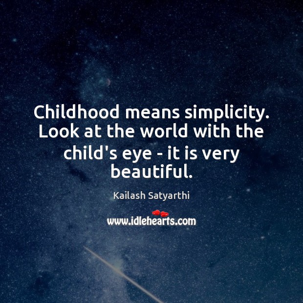 Childhood means simplicity. Look at the world with the child’s eye – it is very beautiful. Kailash Satyarthi Picture Quote