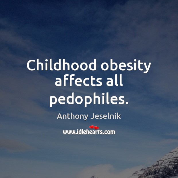 Childhood obesity affects all pedophiles. Anthony Jeselnik Picture Quote