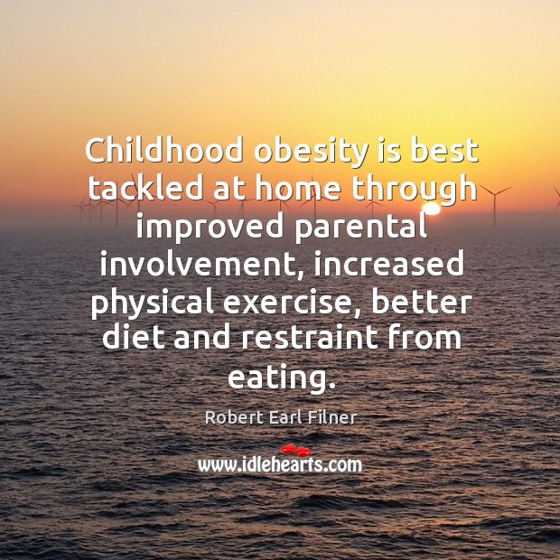 Childhood obesity is best tackled at home through improved parental involvement Robert Earl Filner Picture Quote
