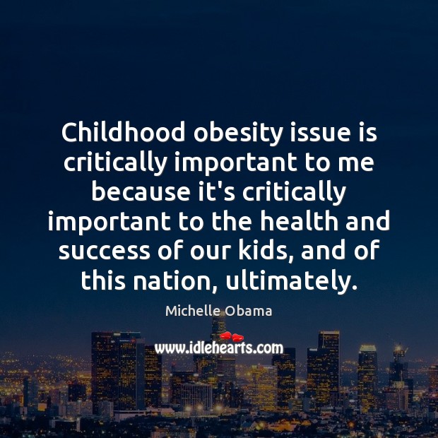 Childhood obesity issue is critically important to me because it’s critically important Michelle Obama Picture Quote