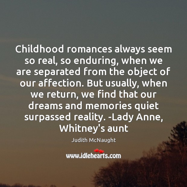 Childhood romances always seem so real, so enduring, when we are separated Judith McNaught Picture Quote