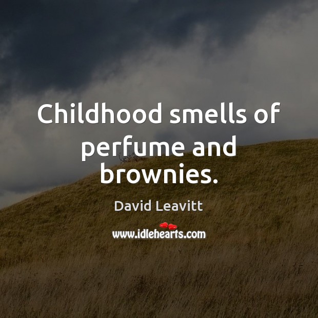 Childhood smells of perfume and brownies. David Leavitt Picture Quote