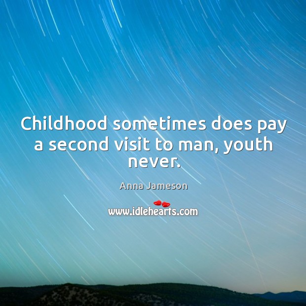 Childhood sometimes does pay a second visit to man, youth never. Anna Jameson Picture Quote