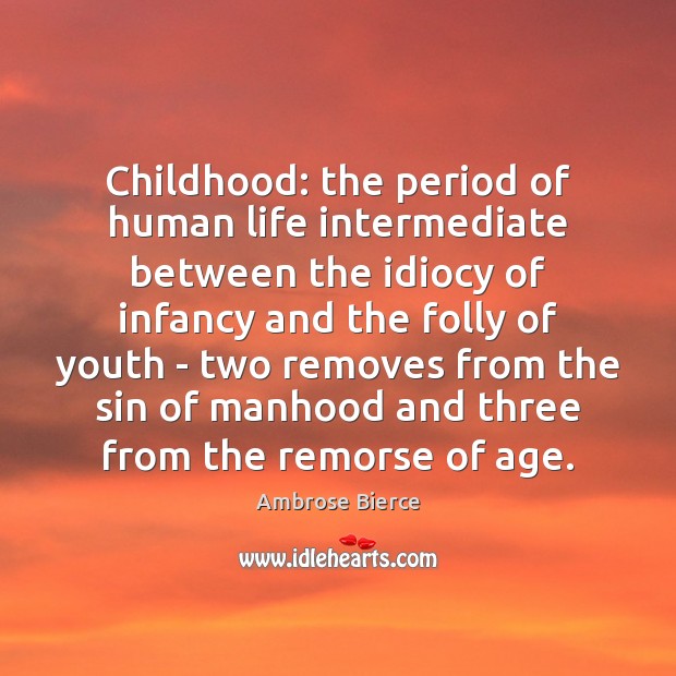 Childhood: the period of human life intermediate between the idiocy of infancy Image