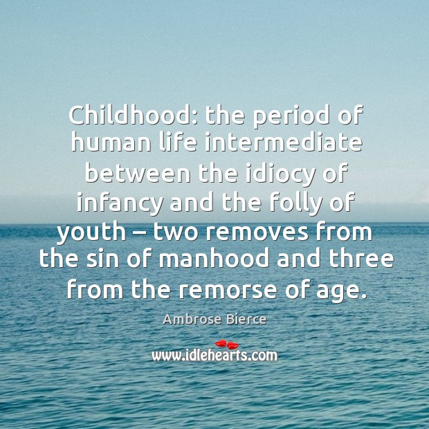 Childhood: the period of human life intermediate between the idiocy Ambrose Bierce Picture Quote