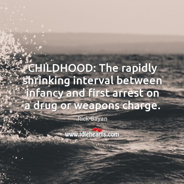 CHILDHOOD: The rapidly shrinking interval between infancy and first arrest on a Rick Bayan Picture Quote
