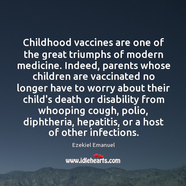 Childhood vaccines are one of the great triumphs of modern medicine. Indeed, Ezekiel Emanuel Picture Quote