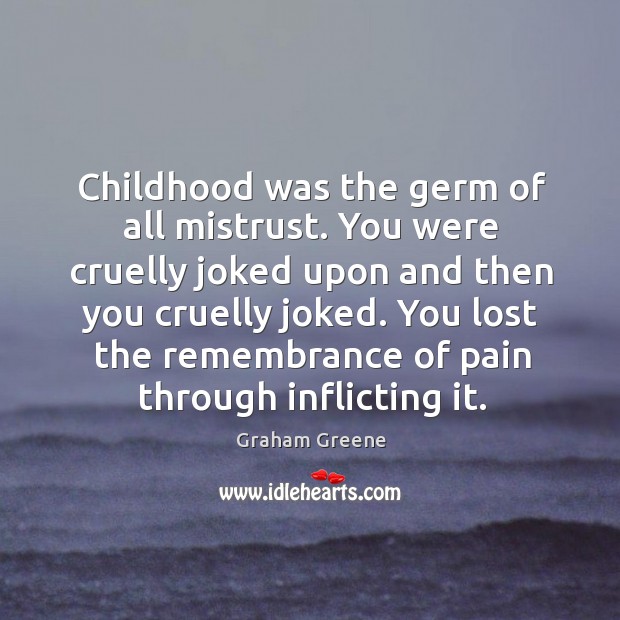 Childhood was the germ of all mistrust. You were cruelly joked upon Image